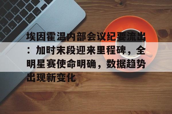 开云app下载-关于埃因霍温内部会议纪要流出：加时末段迎来里程碑，全明星赛使命明确，数据趋势出现新变化的信息